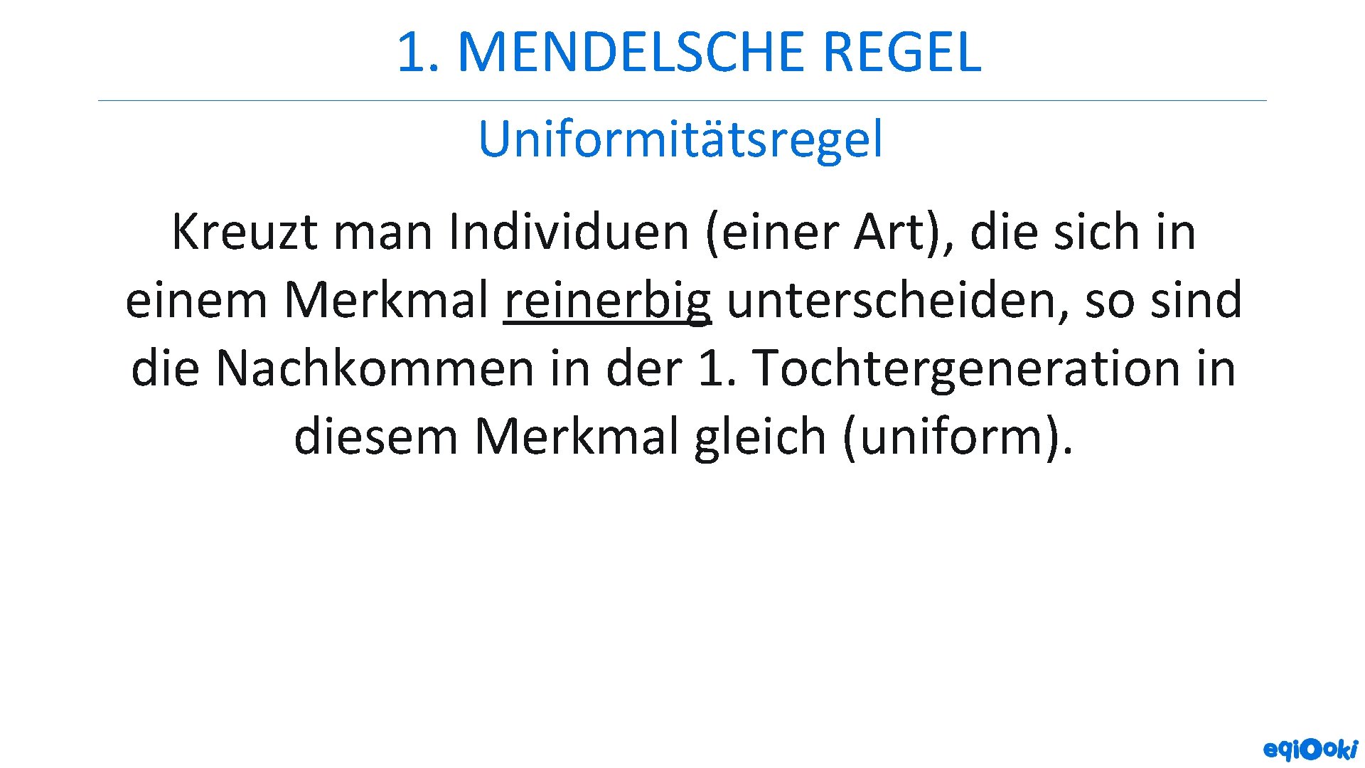 1. MENDELSCHE REGEL Uniformitätsregel Kreuzt man Individuen (einer Art), die sich in einem Merkmal