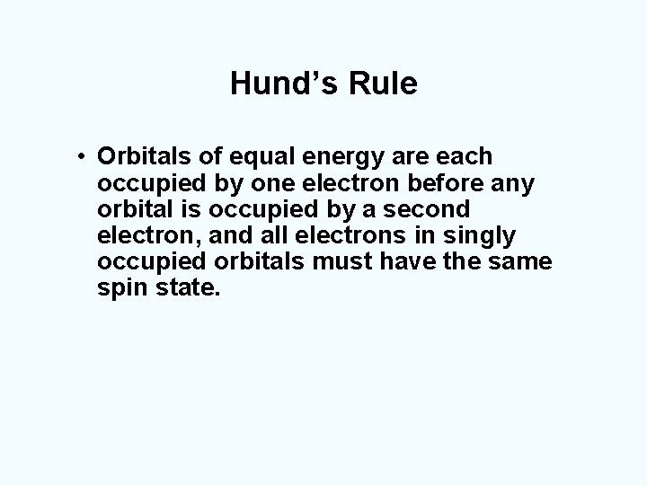 Hund’s Rule • Orbitals of equal energy are each occupied by one electron before