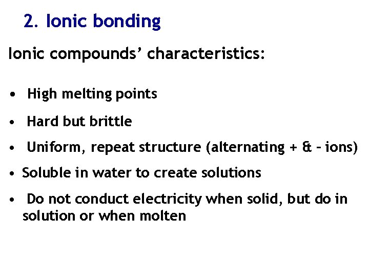 2. Ionic bonding Ionic compounds’ characteristics: • High melting points • Hard but brittle