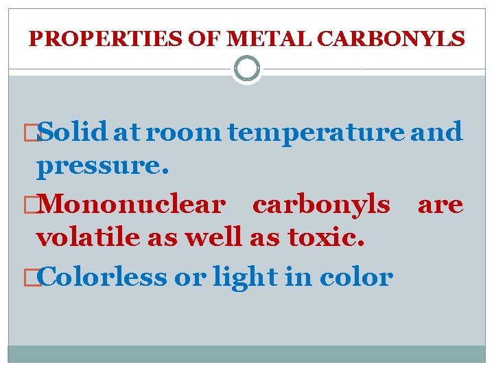 PROPERTIES OF METAL CARBONYLS �Solid at room temperature and pressure. �Mononuclear carbonyls are volatile