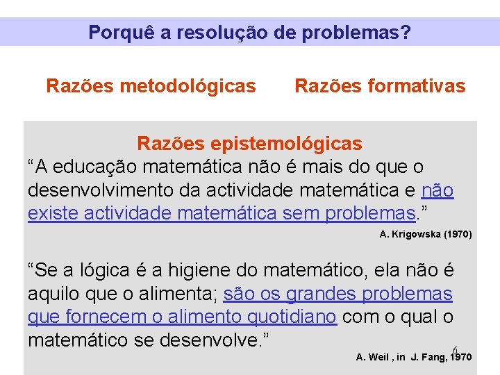 Porquê a resolução de problemas? Razões metodológicas Razões formativas Razões epistemológicas “A educação matemática