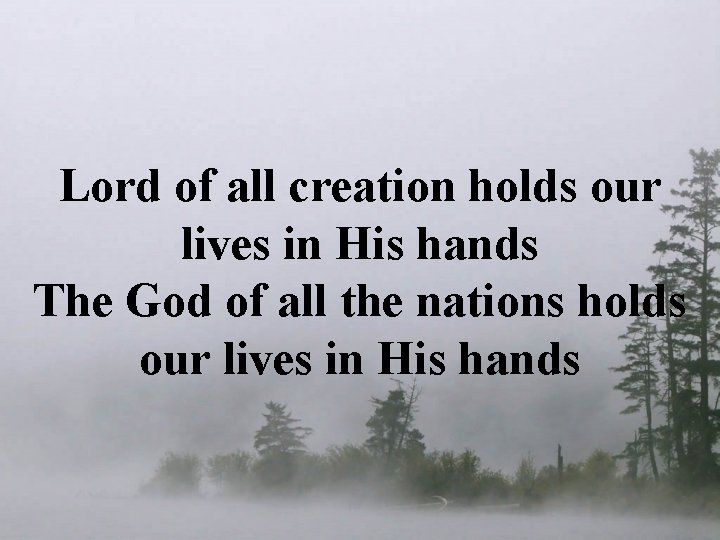 Lord of all creation holds our lives in His hands The God of all