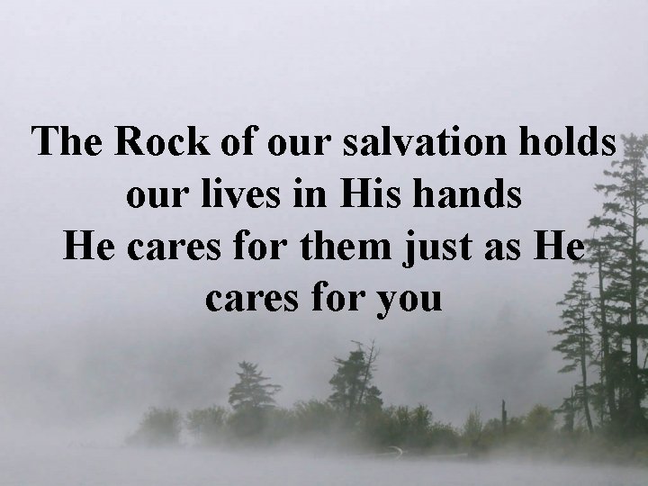 The Rock of our salvation holds our lives in His hands He cares for
