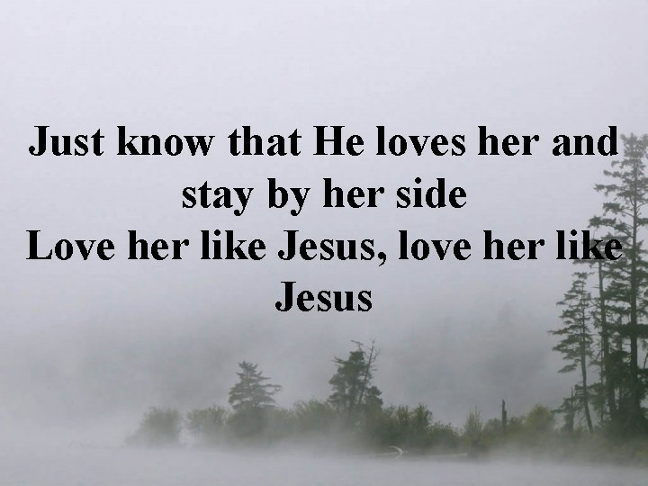 Just know that He loves her and stay by her side Love her like Just know that He loves her and stay by her side Love her like