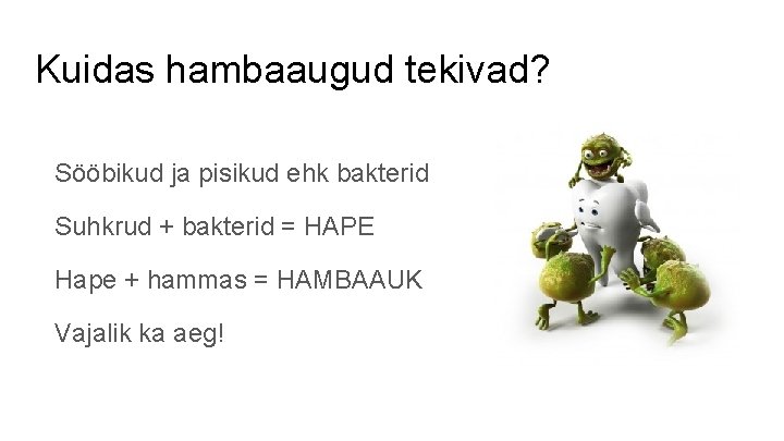 Kuidas hambaaugud tekivad? Sööbikud ja pisikud ehk bakterid Suhkrud + bakterid = HAPE Hape