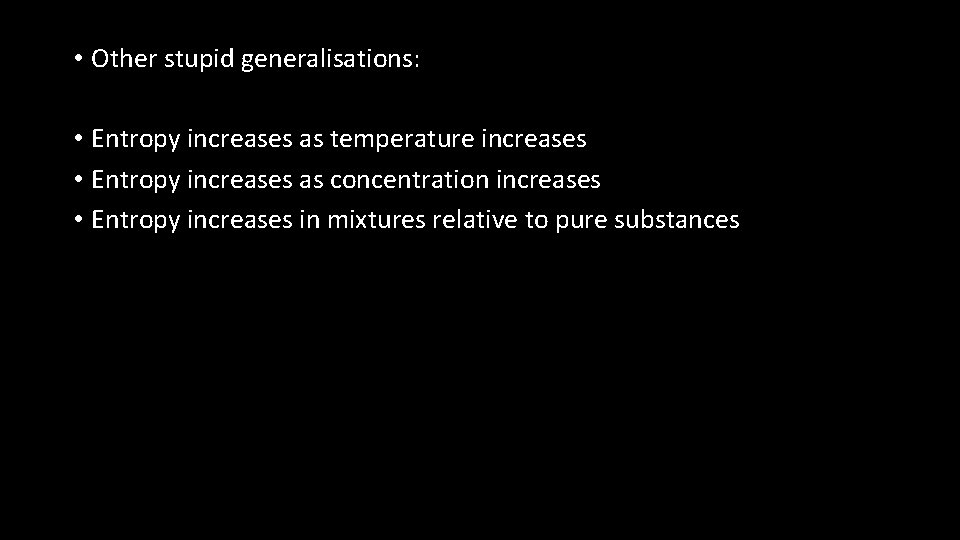  • Other stupid generalisations: • Entropy increases as temperature increases • Entropy increases