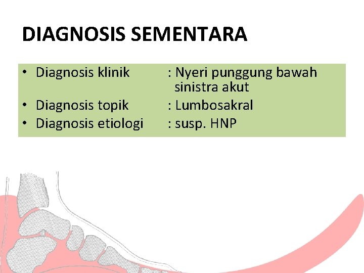 DIAGNOSIS SEMENTARA • Diagnosis klinik • Diagnosis topik • Diagnosis etiologi : Nyeri punggung