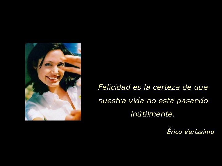 Felicidad es la certeza de que nuestra vida no está pasando inútilmente. Érico Veríssimo