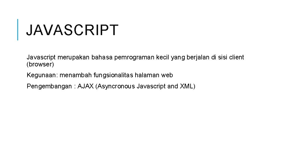JAVASCRIPT Javascript merupakan bahasa pemrograman kecil yang berjalan di sisi client (browser) Kegunaan: menambah