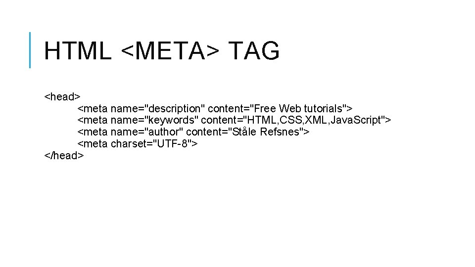 HTML <META> TAG <head> <meta name="description" content="Free Web tutorials"> <meta name="keywords" content="HTML, CSS, XML,