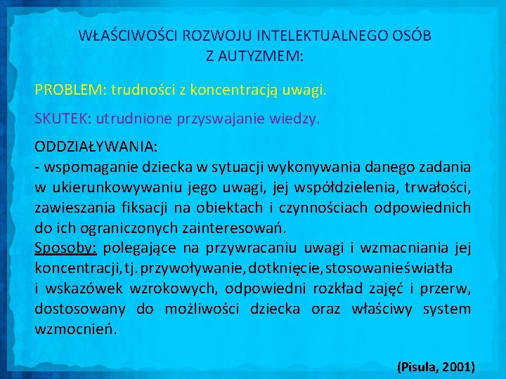 WŁAŚCIWOŚCI ROZWOJU INTELEKTUALNEGO OSÓB Z AUTYZMEM: PROBLEM: trudności z koncentracją uwagi. SKUTEK: utrudnione przyswajanie