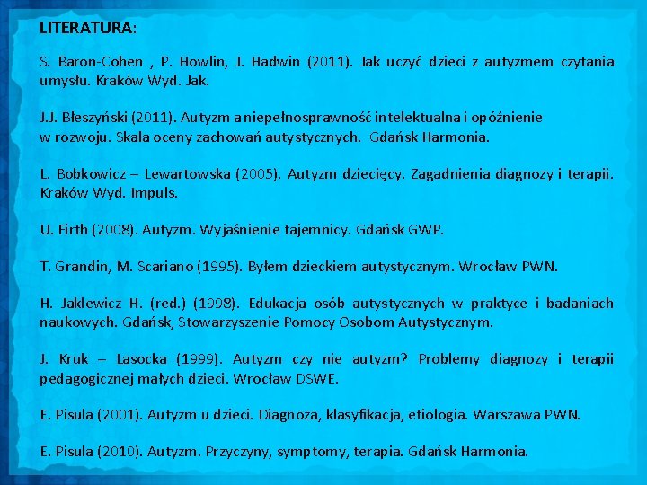 LITERATURA: S. Baron-Cohen , P. Howlin, J. Hadwin (2011). Jak uczyć dzieci z autyzmem