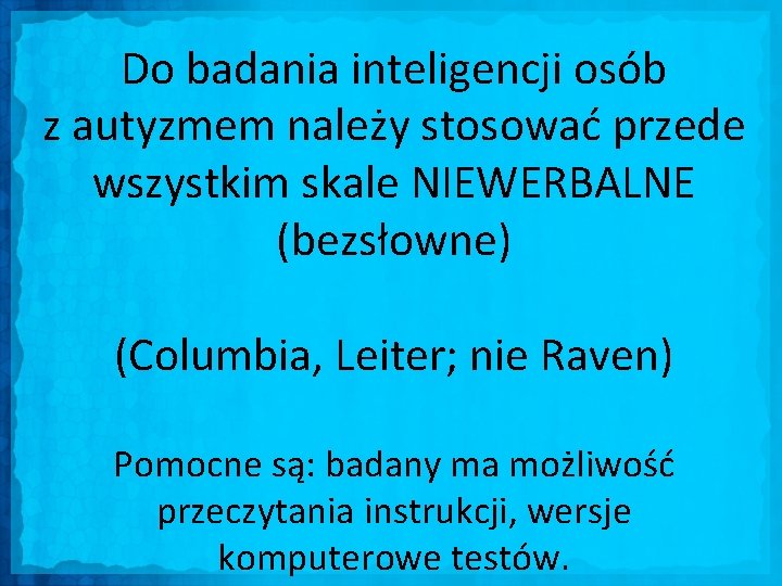 Do badania inteligencji osób z autyzmem należy stosować przede wszystkim skale NIEWERBALNE (bezsłowne) (Columbia,