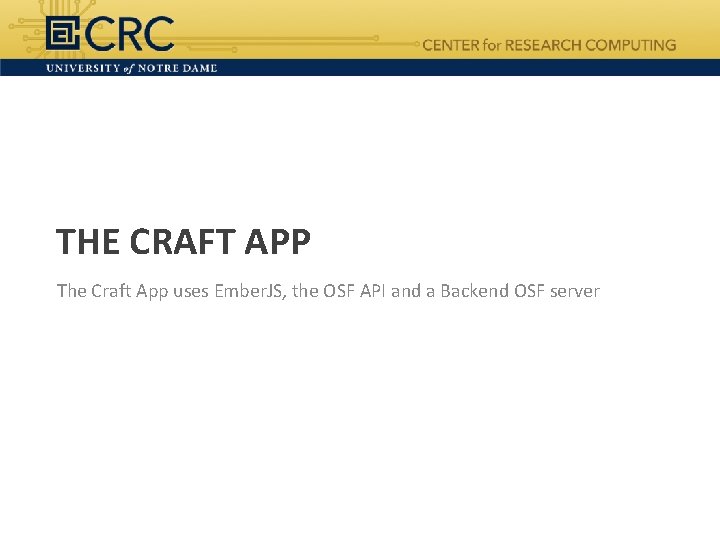 THE CRAFT APP The Craft App uses Ember. JS, the OSF API and a