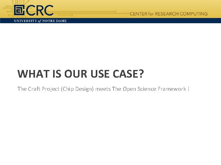 WHAT IS OUR USE CASE? The Craft Project (Chip Design) meets The Open Science