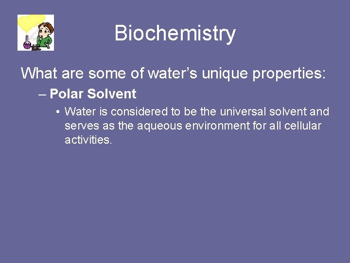 Biochemistry What are some of water’s unique properties: – Polar Solvent • Water is