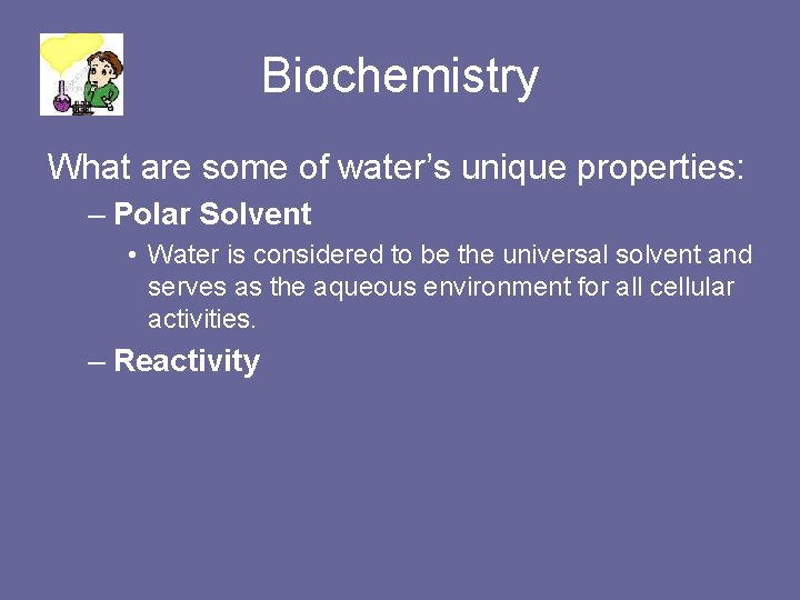 Biochemistry What are some of water’s unique properties: – Polar Solvent • Water is