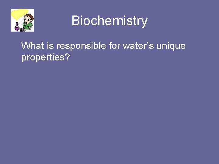 Biochemistry What is responsible for water’s unique properties? 