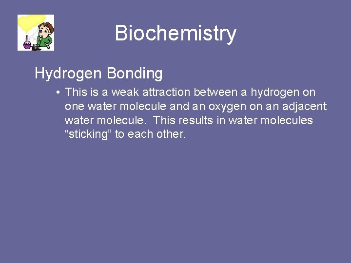 Biochemistry Hydrogen Bonding • This is a weak attraction between a hydrogen on one