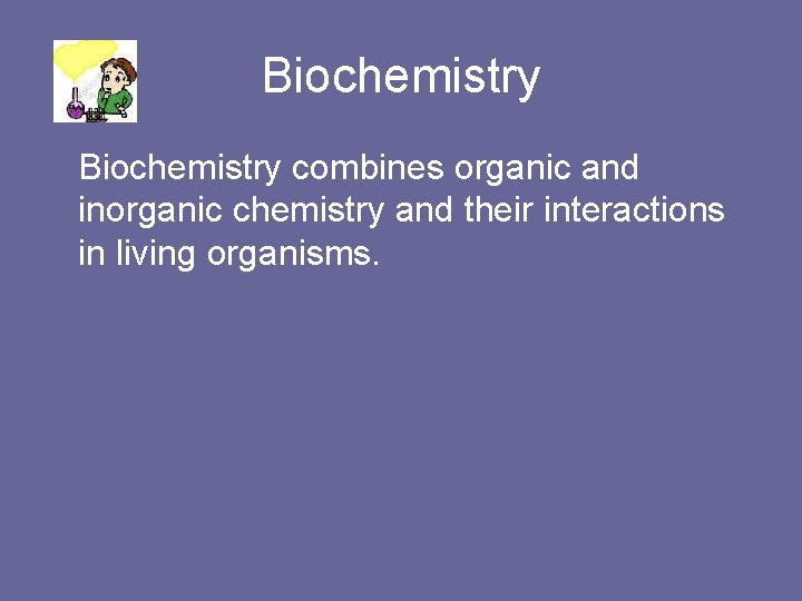 Biochemistry combines organic and inorganic chemistry and their interactions in living organisms. 