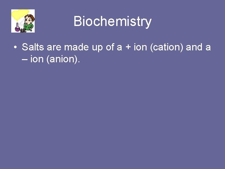 Biochemistry • Salts are made up of a + ion (cation) and a –