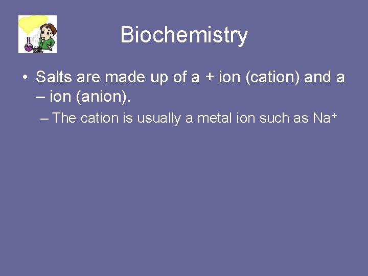 Biochemistry • Salts are made up of a + ion (cation) and a –