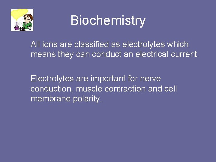 Biochemistry All ions are classified as electrolytes which means they can conduct an electrical