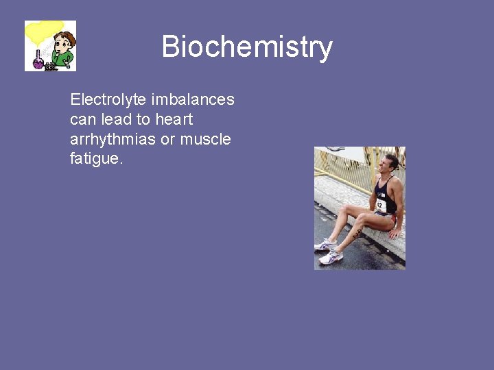 Biochemistry Electrolyte imbalances can lead to heart arrhythmias or muscle fatigue. 