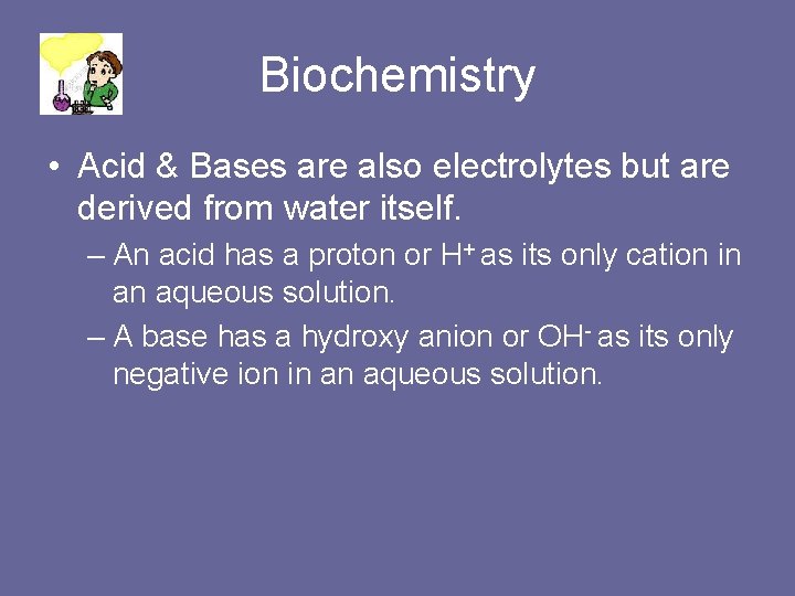 Biochemistry • Acid & Bases are also electrolytes but are derived from water itself.