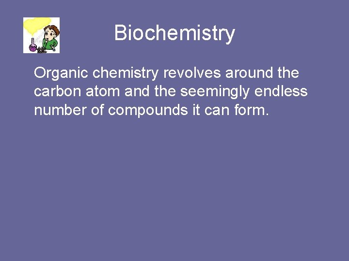 Biochemistry Organic chemistry revolves around the carbon atom and the seemingly endless number of