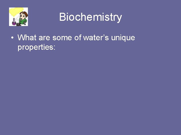 Biochemistry • What are some of water’s unique properties: 