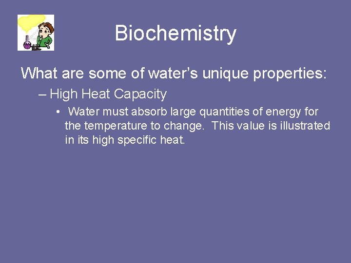 Biochemistry What are some of water’s unique properties: – High Heat Capacity • Water