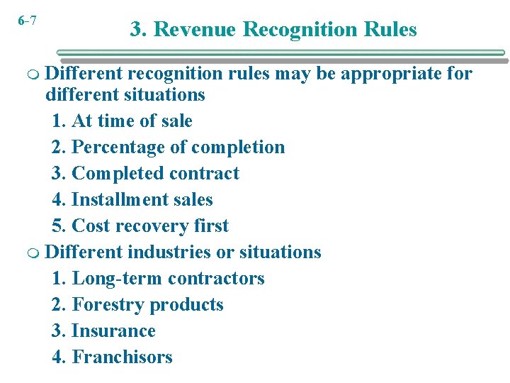 6 -7 3. Revenue Recognition Rules Different recognition rules may be appropriate for different