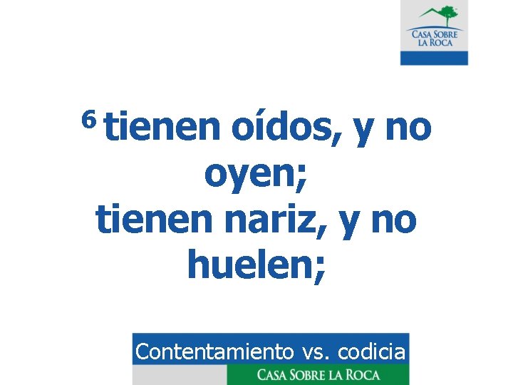 6 tienen oídos, y no oyen; tienen nariz, y no huelen; Contentamiento vs. codicia