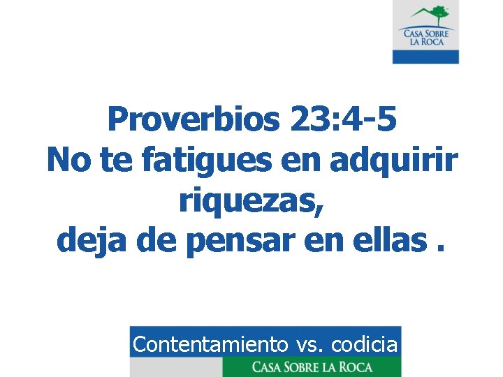 Proverbios 23: 4 -5 No te fatigues en adquirir riquezas, deja de pensar en