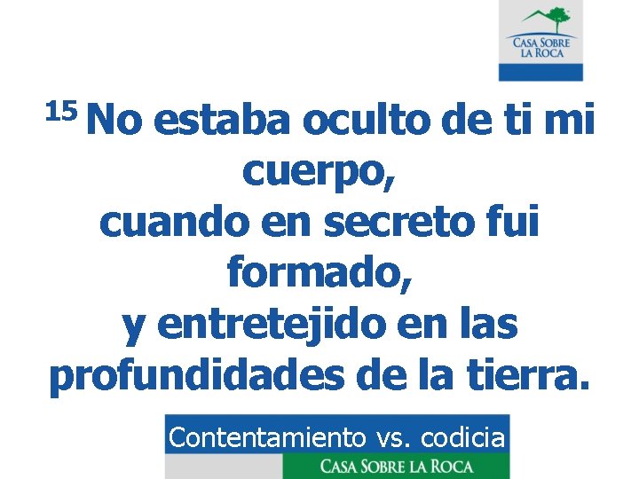 15 No estaba oculto de ti mi cuerpo, cuando en secreto fui formado, y