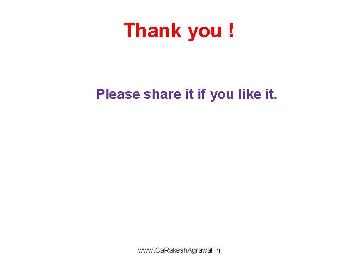 Thank you ! Please share it if you like it. www. Ca. Rakesh. Agrawal.