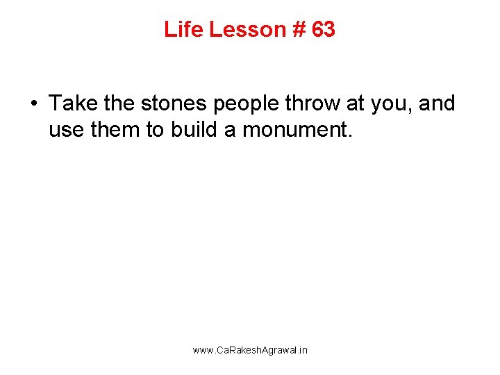 Life Lesson # 63 • Take the stones people throw at you, and use