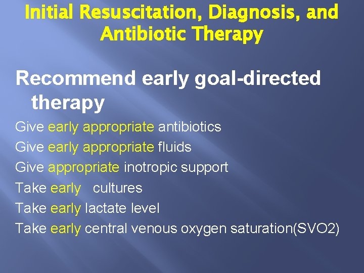 Initial Resuscitation, Diagnosis, and Antibiotic Therapy Recommend early goal-directed therapy Give early appropriate antibiotics