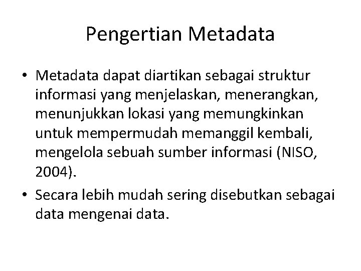 Pengertian Metadata • Metadata dapat diartikan sebagai struktur informasi yang menjelaskan, menerangkan, menunjukkan lokasi