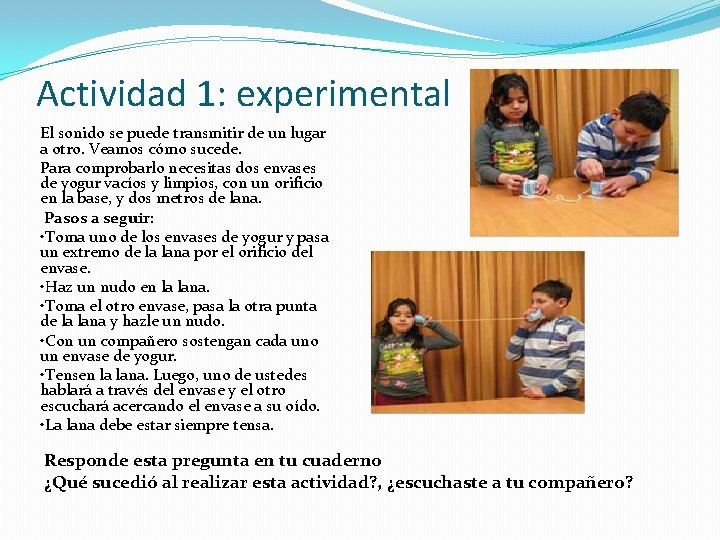 Actividad 1: experimental El sonido se puede transmitir de un lugar a otro. Veamos