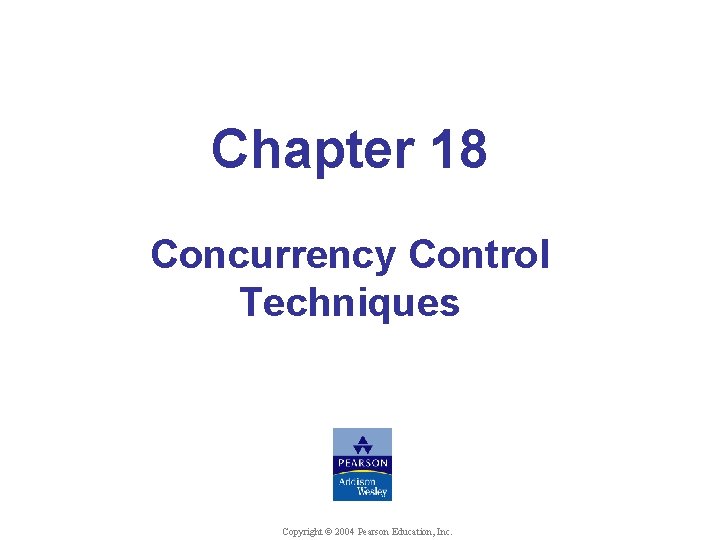 Chapter 18 Concurrency Control Techniques © Shamkant B. Navathe Copyright © 2004 Pearson Education,