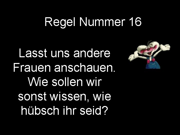 Regel Nummer 16 Lasst uns andere Frauen anschauen. Wie sollen wir sonst wissen, wie