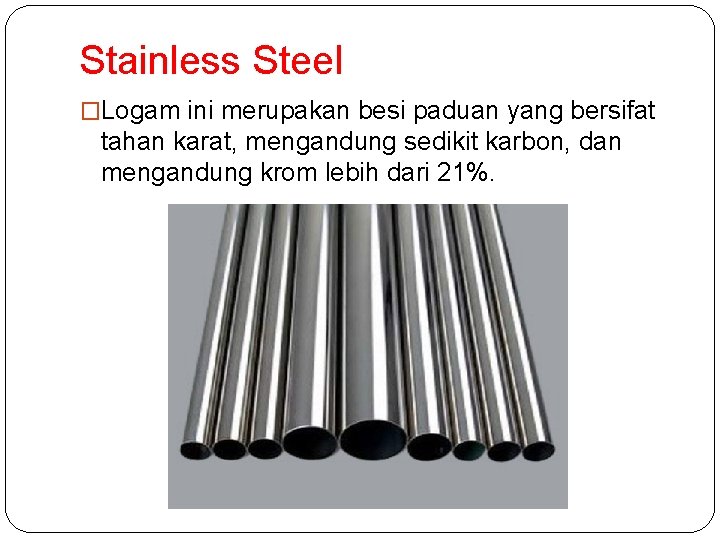 Stainless Steel �Logam ini merupakan besi paduan yang bersifat tahan karat, mengandung sedikit karbon,