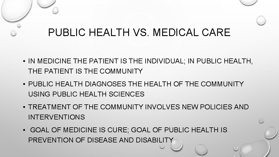 PUBLIC HEALTH VS. MEDICAL CARE • IN MEDICINE THE PATIENT IS THE INDIVIDUAL; IN