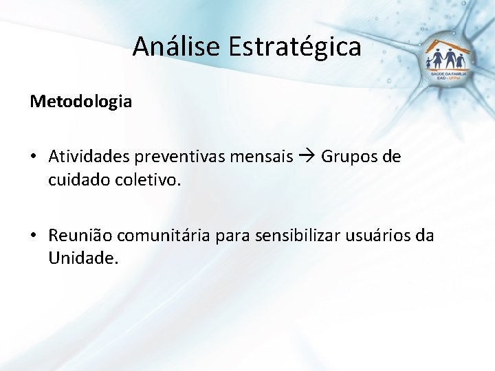 Análise Estratégica Metodologia • Atividades preventivas mensais Grupos de cuidado coletivo. • Reunião comunitária