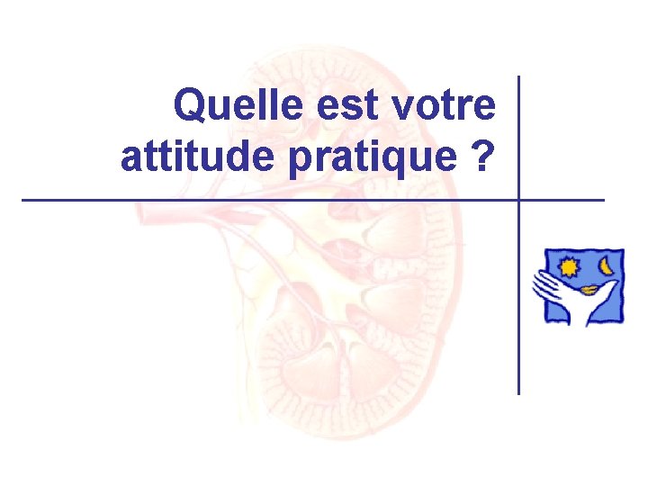 Quelle est votre attitude pratique ? 