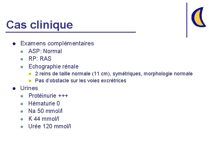 Cas clinique l Examens complémentaires l ASP: Normal l RP: RAS l Echographie rénale