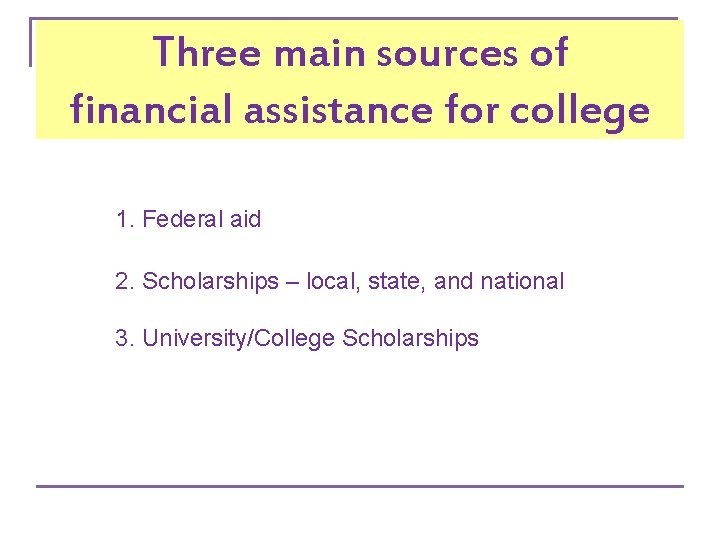 Three main sources of financial assistance for college 1. Federal aid 2. Scholarships –