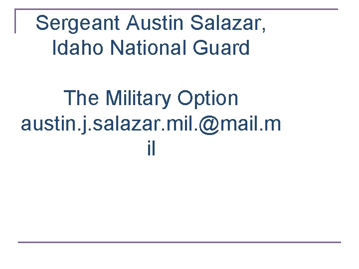 Sergeant Austin Salazar, Idaho National Guard The Military Option austin. j. salazar. mil. @mail.